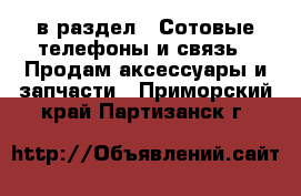  в раздел : Сотовые телефоны и связь » Продам аксессуары и запчасти . Приморский край,Партизанск г.